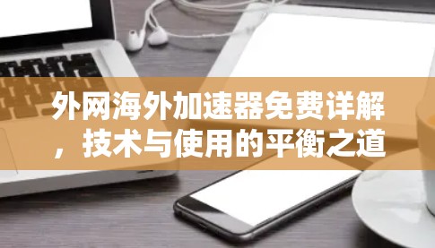 外网海外加速器免费详解，技术与使用的平衡之道