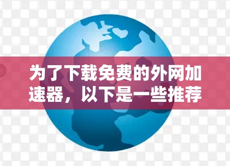 为了下载免费的外网加速器，以下是一些推荐的选择