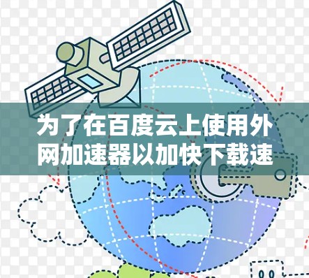 为了在百度云上使用外网加速器以加快下载速度，您可以按照以下步骤操作