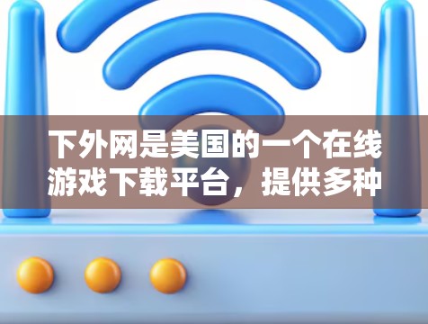 下外网是美国的一个在线游戏下载平台,提供多种免费的游戏下载服务。为了提升下载速度,下外网提供了多个加速器,这些加速器可以帮助用户更快地下载和运行游戏。以下是对下外网加速器的详细介绍