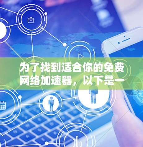 为了找到适合你的免费网络加速器,以下是一些可靠的选择,每种类型都有其适用场景