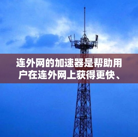 连外网的加速器是帮助用户在连外网上获得更快、更稳定的网络连接的工具。以下是一些常见的连外网加速器及其特点