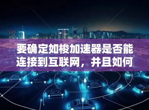 要确定如梭加速器是否能连接到互联网,并且如何使用它来提升网络速度,可以按照以下步骤进行操作
