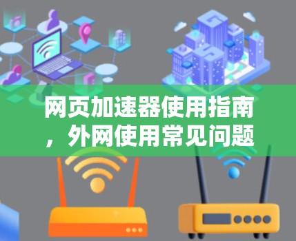网页加速器使用指南,外网使用常见问题及解决方案