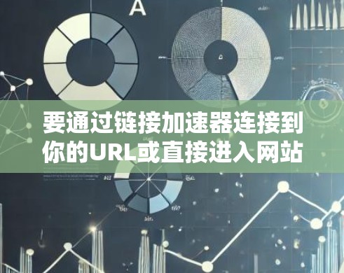 要通过链接加速器连接到你的URL或直接进入网站，以下是详细的步骤