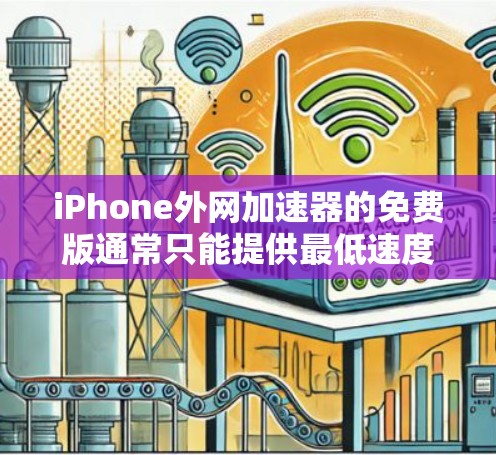iPhone外网加速器的免费版通常只能提供最低速度和一些特定的网站访问功能。以下是一个基本的步骤,帮助您尝试使用外网加速器免费版