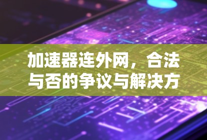 加速器连外网，合法与否的争议与解决方案