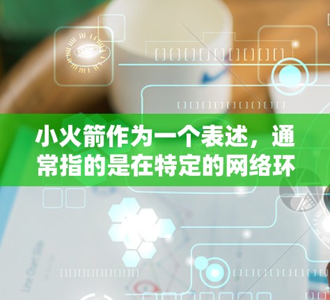 小火箭作为一个表述,通常指的是在特定的网络环境中或特定的设备上运行的小型网络加速器。它可能是指在海外或特定的网络环境下,通过某种优化或加速技术,将网络连接速度提升到更快速或更稳定的水平