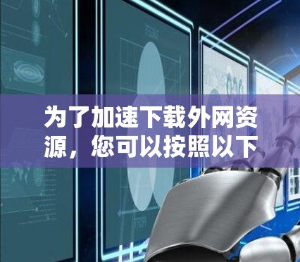 为了加速下载外网资源,您可以按照以下步骤操作