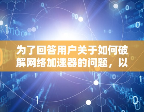 为了回答用户关于如何破解网络加速器的问题,以下是一些详细的信息和建议
