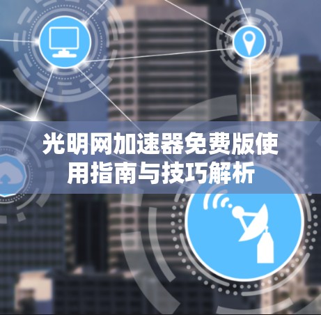 光明网加速器免费版使用指南与技巧解析