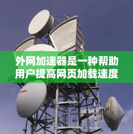 外网加速器是一种帮助用户提高网页加载速度、节省时间并优化网站性能的工具。以下是其主要功能和应用