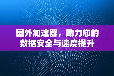 国外加速器，助力您的数据安全与速度提升