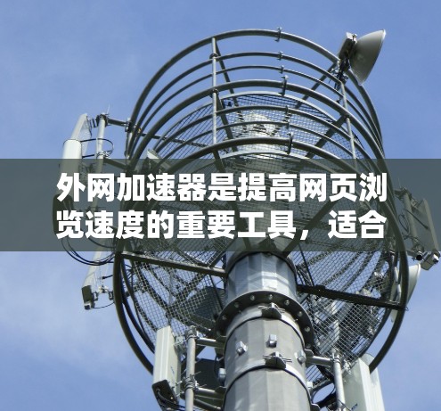 外网加速器是提高网页浏览速度的重要工具，适合处理网页加载慢、下载速度慢以及访问速度慢等问题。以下是对外网加速器的详细分析和建议