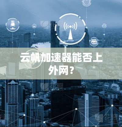 云帆加速器能否上外网?