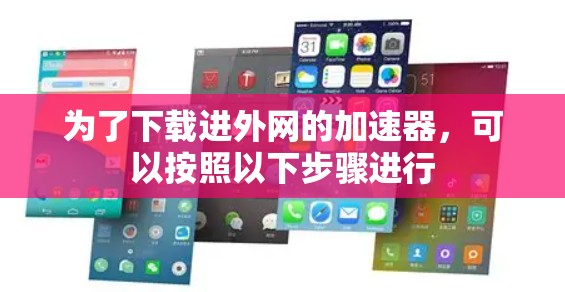 为了下载进外网的加速器，可以按照以下步骤进行