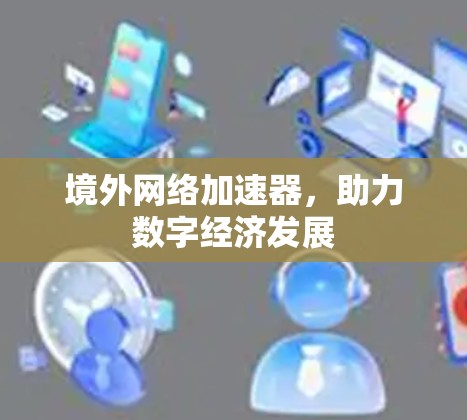 境外网络加速器，助力数字经济发展