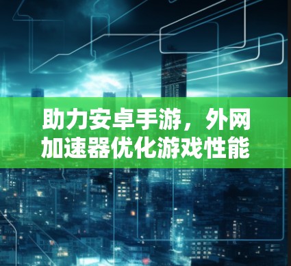 助力安卓手游,外网加速器优化游戏性能