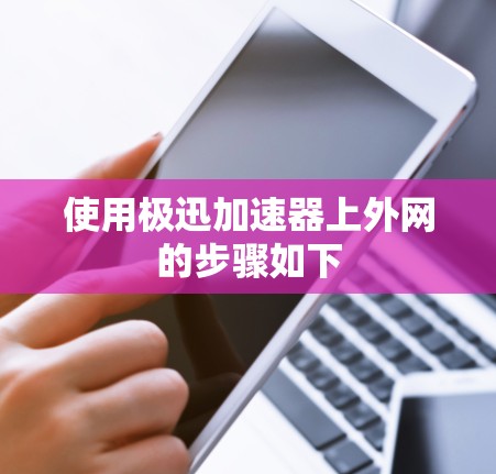 使用极迅加速器上外网的步骤如下
