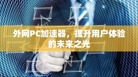 外网PC加速器，提升用户体验的未来之光