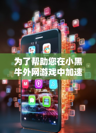 为了帮助您在小黑牛外网游戏中加速，以下是一些推荐的免费加速工具，您可以根据需要选择合适的工具