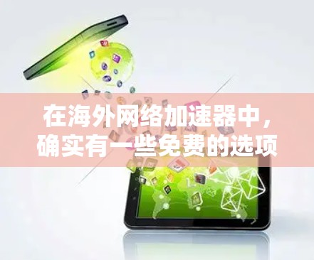 在海外网络加速器中，确实有一些免费的选项，可以帮助用户节省时间和费用。以下是一些推荐的免费海外网络加速器