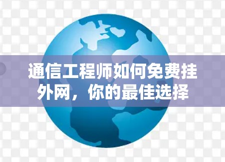 通信工程师如何免费挂外网,你的最佳选择
