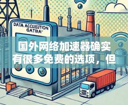 国外网络加速器确实有很多免费的选项，但需要注意的是，这些平台可能会带有广告或不合法的软件，因此建议您在使用前仔细阅读相关条款，确保下载的软件是合法、安全的
