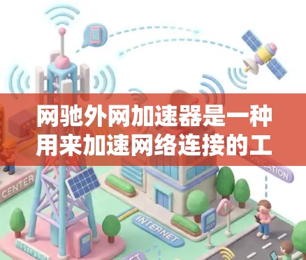 网驰外网加速器是一种用来加速网络连接的工具，通过优化网络协议和设置，提升下载速度和减少延迟。以下是对如何使用网驰外网加速器的详细步骤
