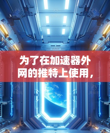 为了在加速器外网的推特上使用，您可以按照以下步骤操作