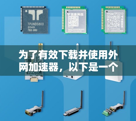 为了有效下载并使用外网加速器,以下是一个详细且有条理的步骤指南