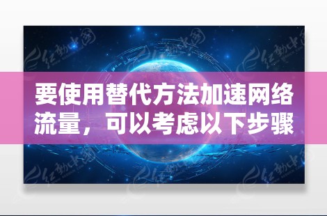 要使用替代方法加速网络流量，可以考虑以下步骤