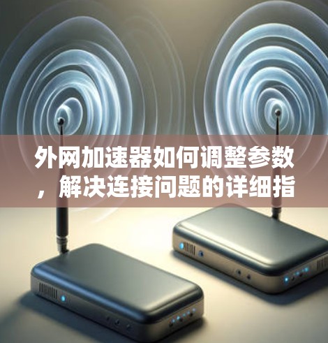 外网加速器如何调整参数，解决连接问题的详细指南