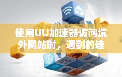 使用UU加速器访问境外网站时，遇到的速度问题可能源于以下几个原因
