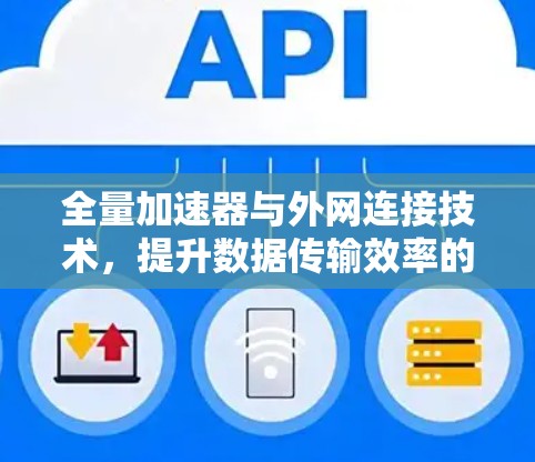 全量加速器与外网连接技术,提升数据传输效率的解决方案