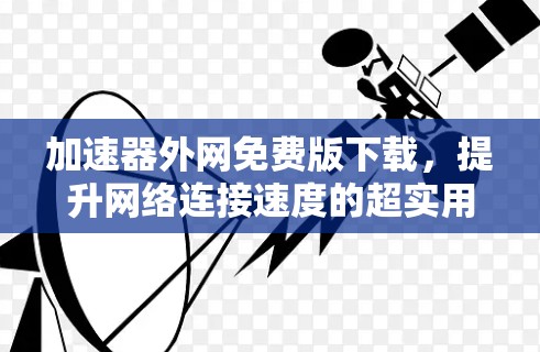 加速器外网免费版下载，提升网络连接速度的超实用工具