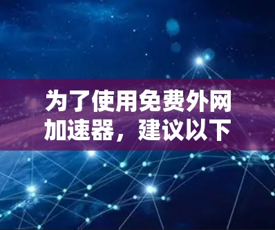 为了使用免费外网加速器,建议以下步骤