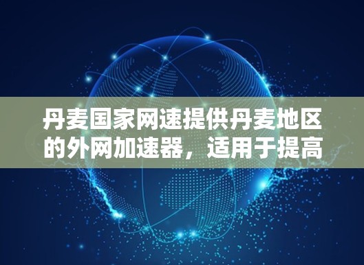 丹麦国家网速提供丹麦地区的外网加速器，适用于提高下载速度的用户。以下是使用丹麦国家网速加速器的步骤