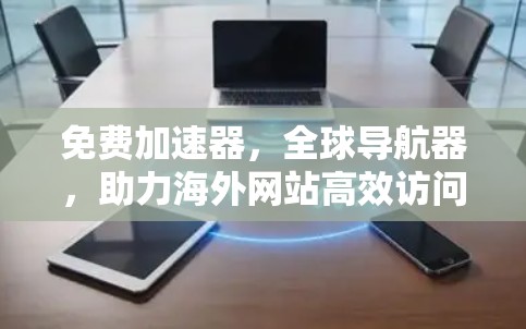 免费加速器，全球导航器，助力海外网站高效访问