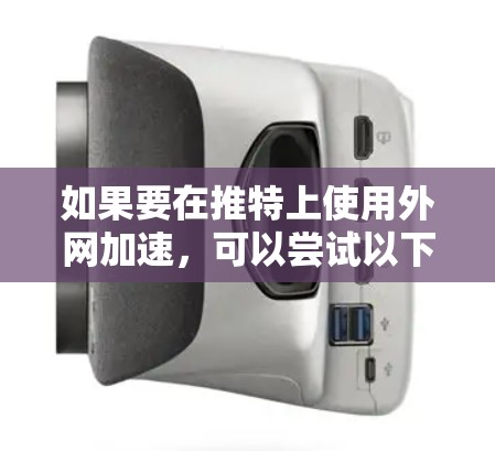 如果要在推特上使用外网加速，可以尝试以下方法