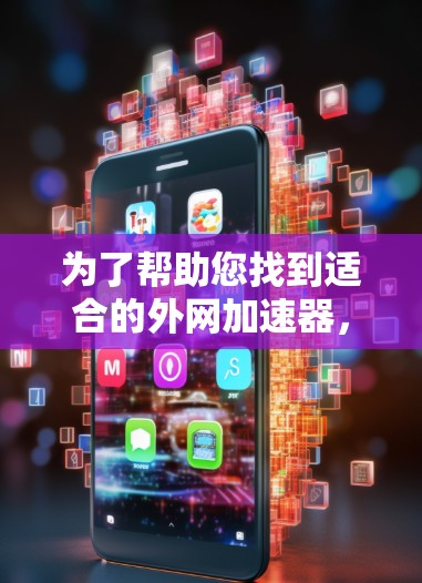 为了帮助您找到适合的外网加速器，以下是详细的推荐和选择指南
