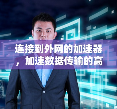 连接到外网的加速器,加速数据传输的高效解决方案
