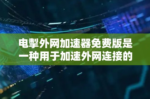 电掣外网加速器免费版是一种用于加速外网连接的工具,提供多种功能以提升网络速度。以下是对其功能和使用方法的详细说明