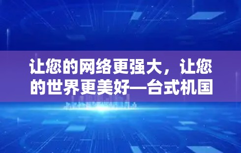 让您的网络更强大,让您的世界更美好—台式机国外网站加速器