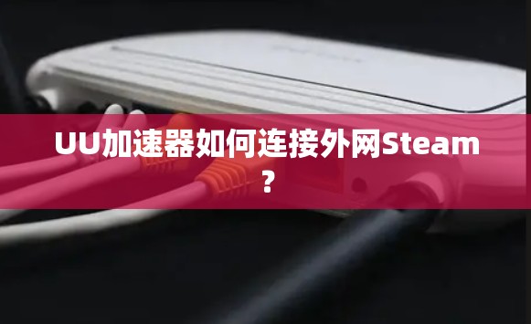 UU加速器如何连接外网Steam？