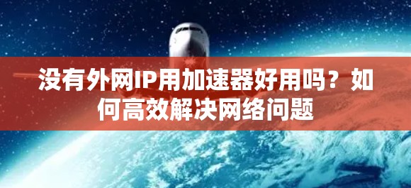 没有外网IP用加速器好用吗？如何高效解决网络问题
