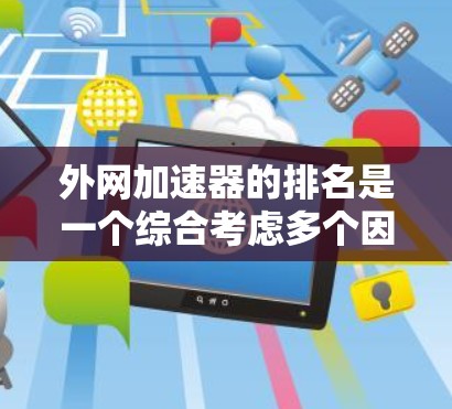 外网加速器的排名是一个综合考虑多个因素的复杂过程，以下是一些关键点和建议