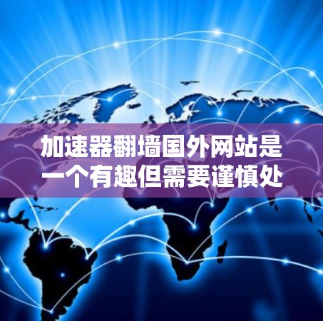 加速器<strong>翻墙</strong>国外网站是一个有趣但需要谨慎处理的话题。以下是详细的步骤指南