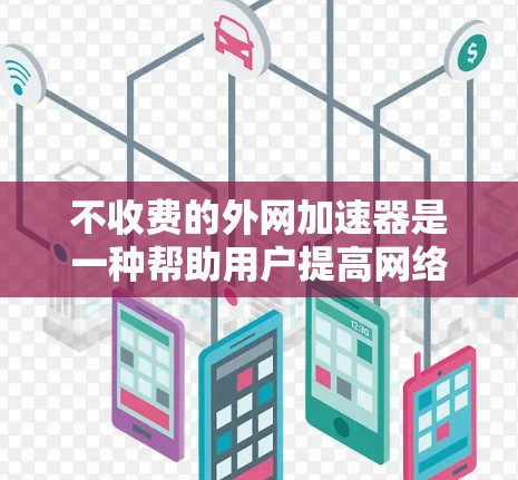 不收费的外网加速器是一种帮助用户提高网络速度的工具，通过缓存技术优化网站访问。以下是关于这些不收费外网加速器的详细信息