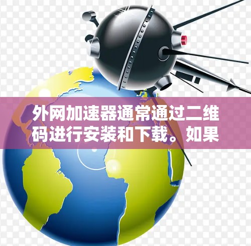 外网加速器通常通过二维码进行安装和下载。如果你想快速找到并安装外网加速器，以下是一个简单的方法